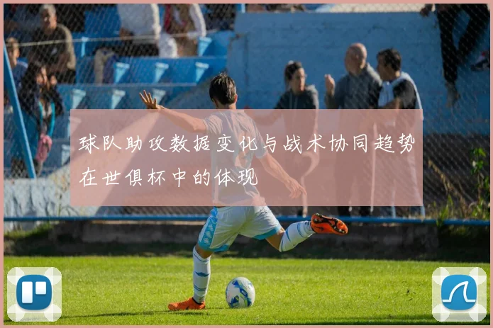 球队助攻数据变化与战术协同趋势在世俱杯中的体现