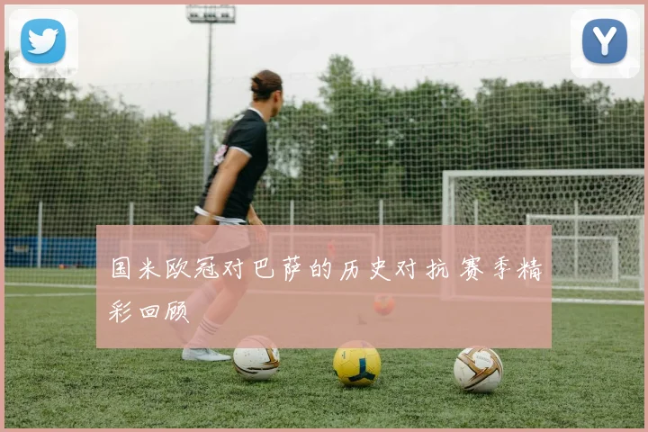 国米欧冠对巴萨的历史对抗 赛季精彩回顾