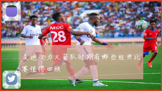 麦迪效力火箭队时期有哪些经典比赛值得回顾