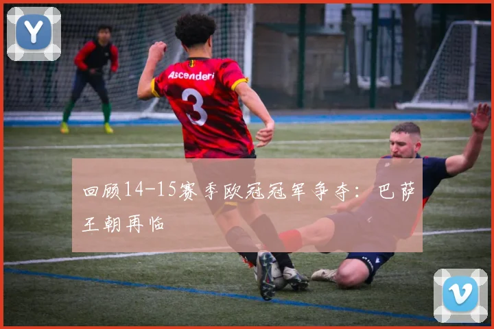 回顾14-15赛季欧冠冠军争夺：巴萨王朝再临