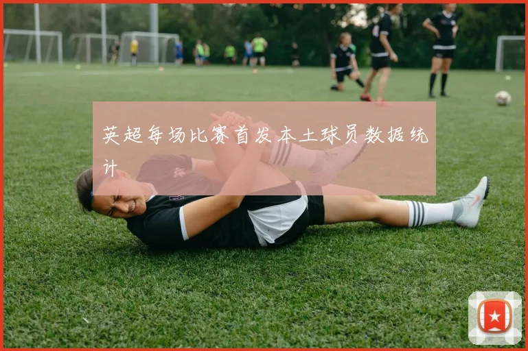 英超每场比赛首发本土球员数据统计