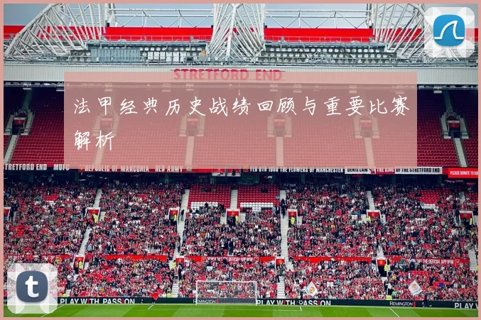法甲经典历史战绩回顾与重要比赛解析