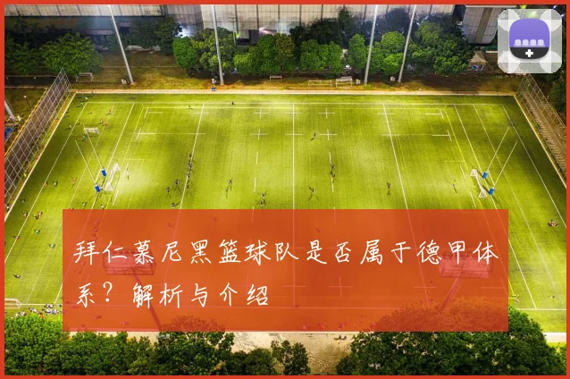 拜仁慕尼黑篮球队是否属于德甲体系？解析与介绍