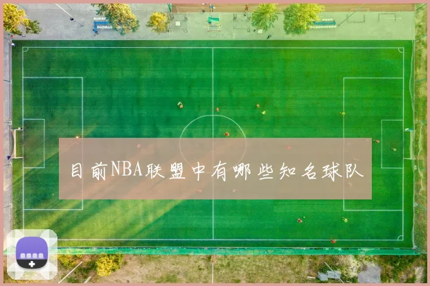 目前NBA联盟中有哪些知名球队