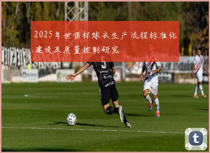 2025年世俱杯球衣生产流程标准化建设及质量控制研究