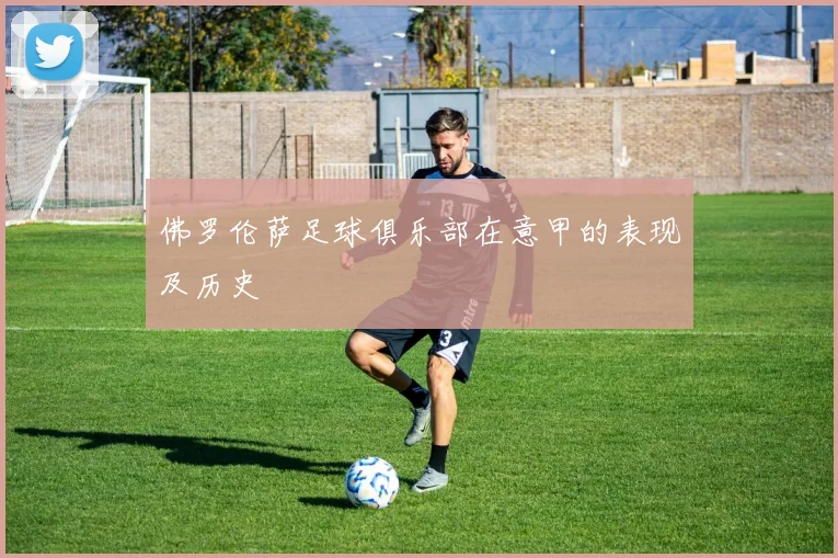 佛罗伦萨足球俱乐部在意甲的表现及历史