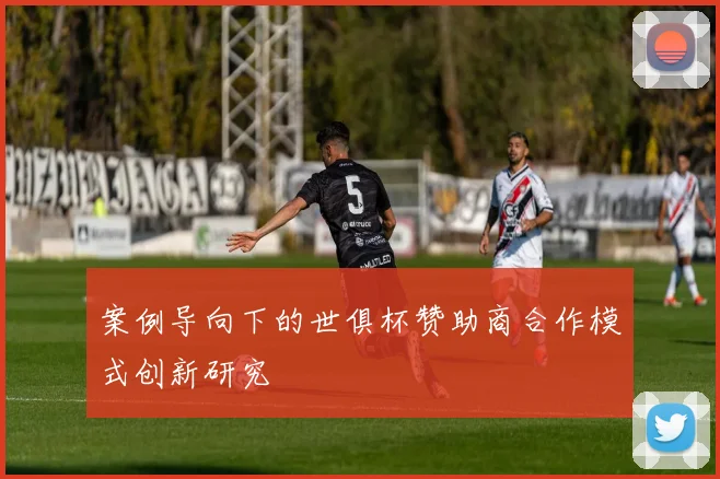 案例导向下的世俱杯赞助商合作模式创新研究