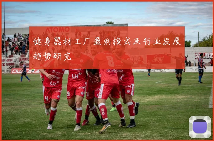 健身器材工厂盈利模式及行业发展趋势研究