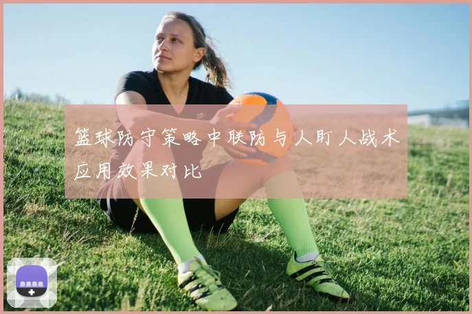 篮球防守策略中联防与人盯人战术应用效果对比